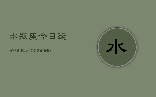 水瓶座今日运势搜狐网(20240610)