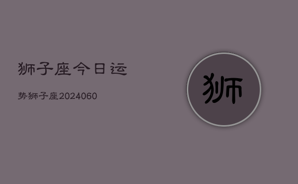 狮子座今日运势狮子座(20240610)  第1张