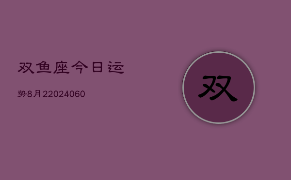 双鱼座今日运势8月2(20240610)  第1张