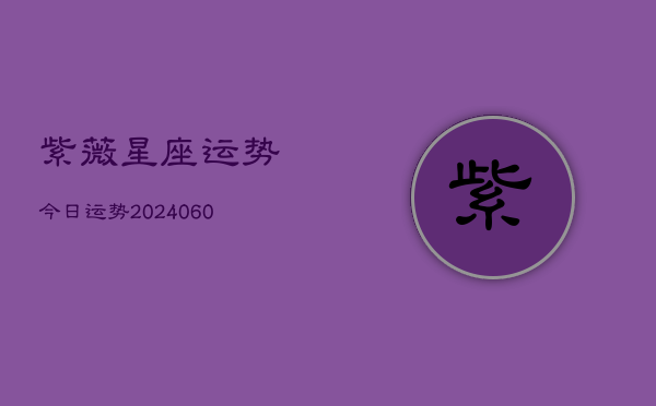 紫薇星座运势今日运势(20240610)  第1张