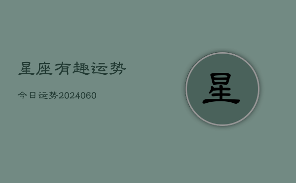 星座有趣运势今日运势(20240610)