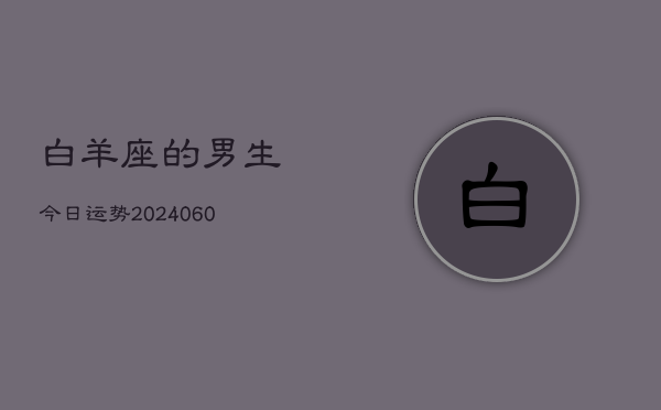 白羊座的男生今日运势(20240610)