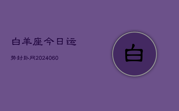 白羊座今日运势封卦网(20240610)