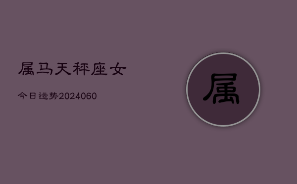 属马天秤座女今日运势(20240610)  第1张
