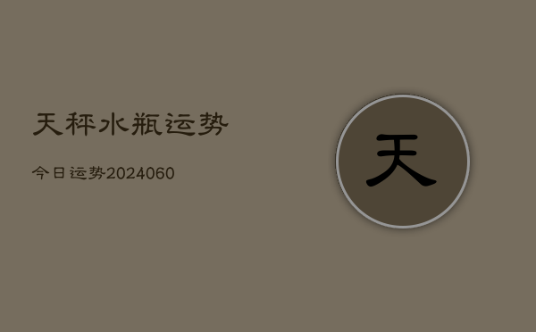 天秤水瓶运势今日运势(20240610)