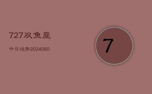 727双鱼座今日运势(20240610)  第1张
