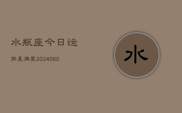 水瓶座今日运势星满屋(20240610)