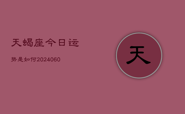 天蝎座今日运势是如何(20240610)