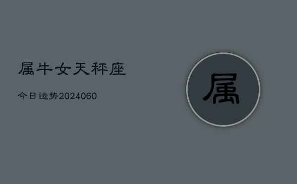 属牛女天秤座今日运势(20240610)  第1张