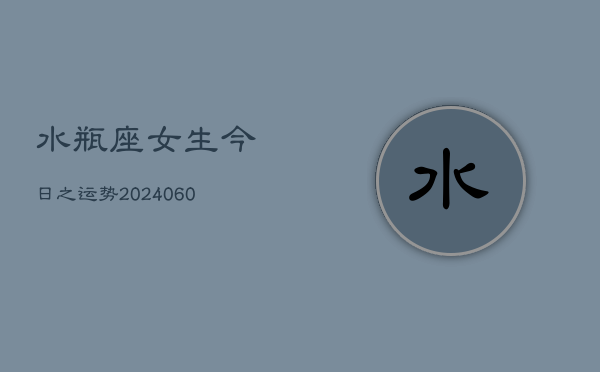 水瓶座女生今日之运势(20240610)