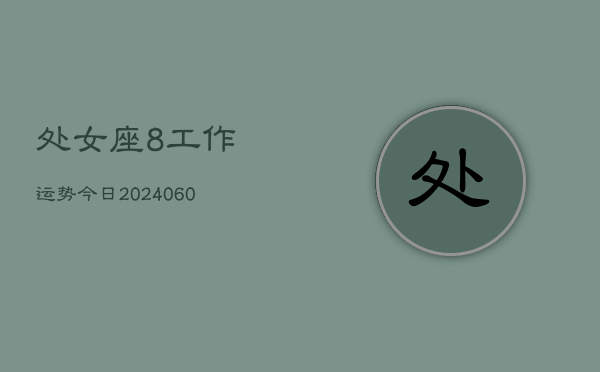 处女座8工作运势今日(20240610)