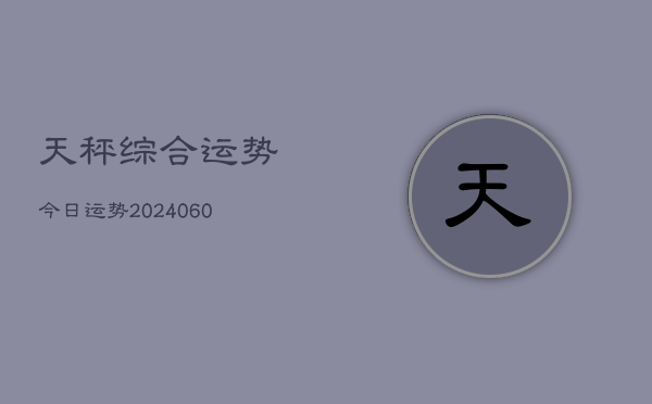 天秤综合运势今日运势(20240610)