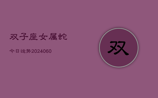 双子座女属蛇今日运势(20240610)  第1张