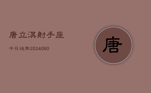唐立淇射手座今日运势(20240610)