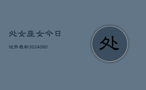 处女座女今日运势最新(20240610)