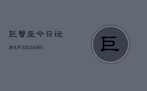 巨蟹座今日运势8月5(20240610)  第1张