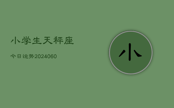 小学生天秤座今日运势(20240610)  第1张