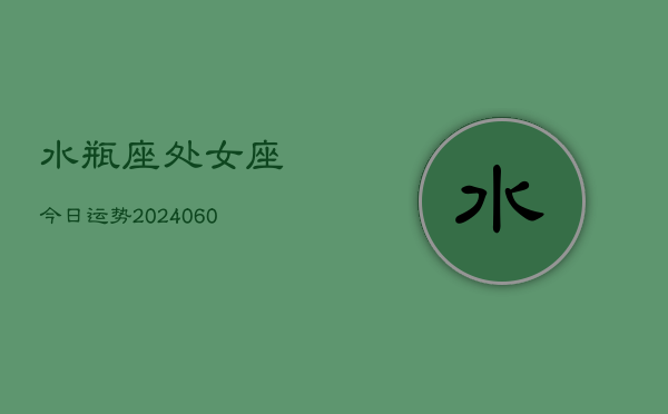 水瓶座处女座今日运势(20240610)