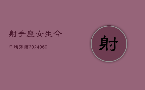 射手座女生今日运势值(20240610)