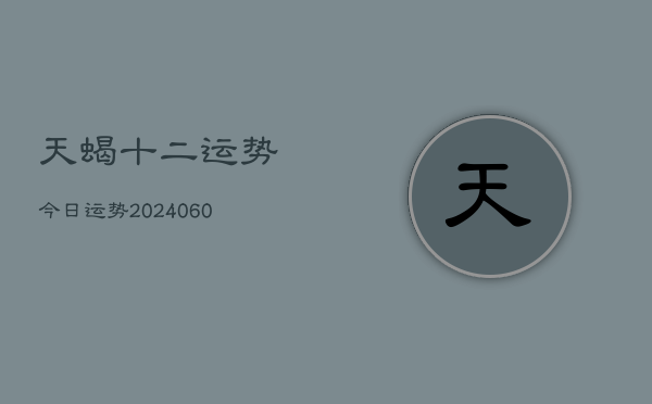 天蝎十二运势今日运势(20240610)  第1张