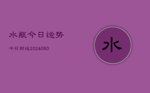 水瓶今日运势今日财运(20240610)