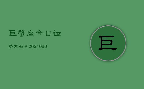 巨蟹座今日运势紫徽星(20240610)  第1张
