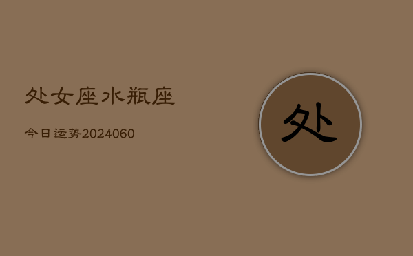 处女座水瓶座今日运势(20240610)