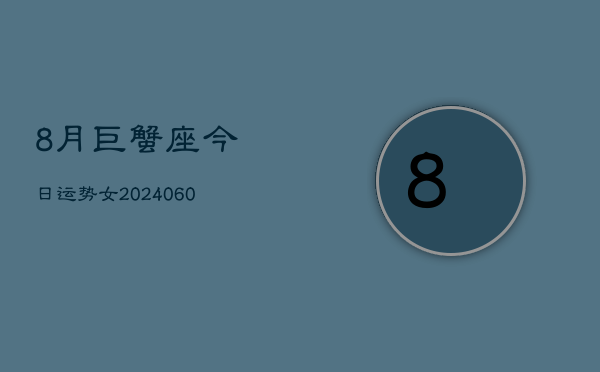 8月巨蟹座今日运势女(20240610)