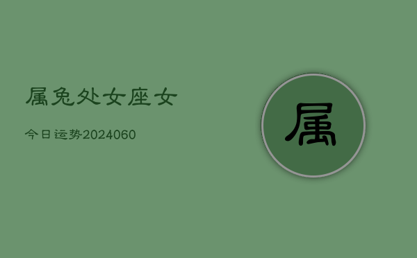 属兔处女座女今日运势(20240610)  第1张