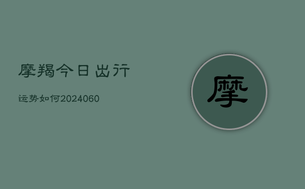 摩羯今日出行运势如何(20240610)  第1张