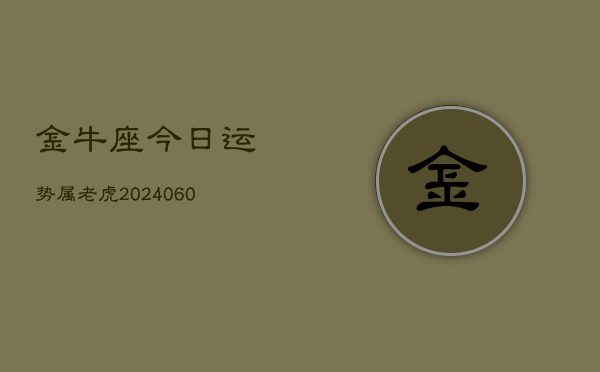 金牛座今日运势属老虎(20240610)  第1张
