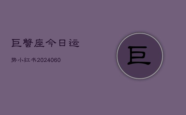 巨蟹座今日运势小红书(20240610)