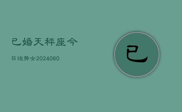 已婚天秤座今日运势女(20240610)  第1张