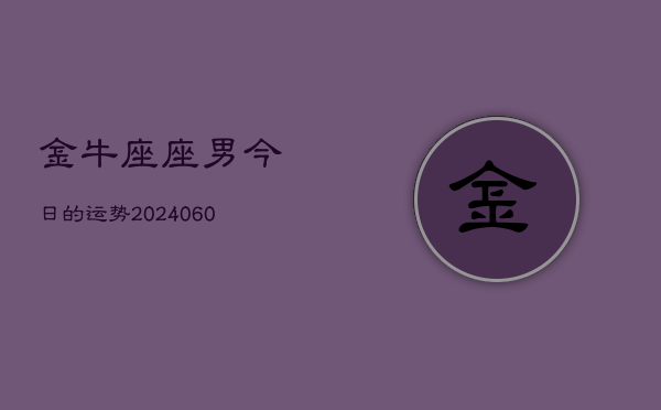 金牛座座男今日的运势(20240610)