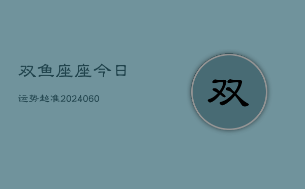 双鱼座座今日运势超准(20240610)
