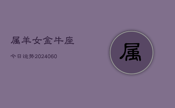 属羊女金牛座今日运势(20240610)  第1张