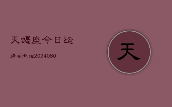 天蝎座今日运势学业运(20240610)  第1张