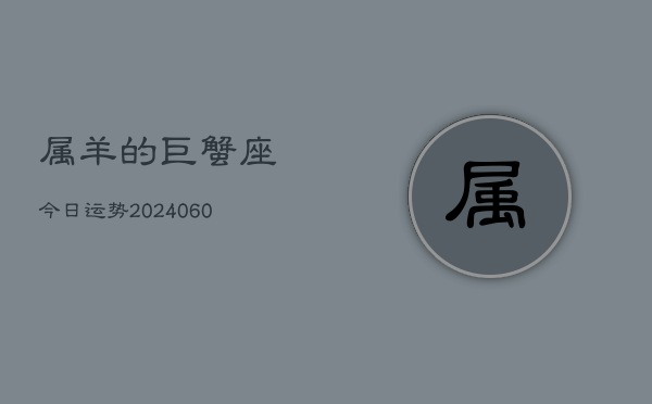 属羊的巨蟹座今日运势(20240610)
