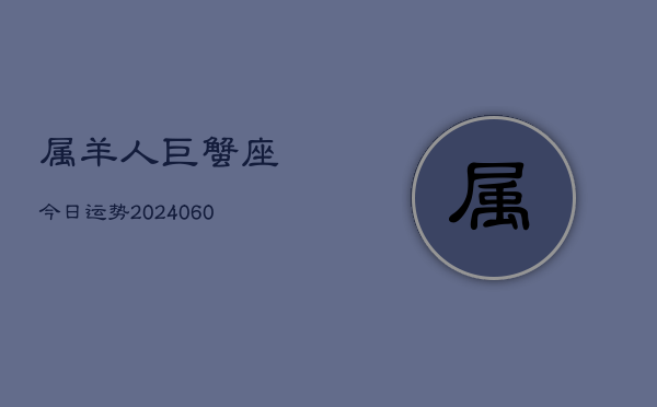 属羊人巨蟹座今日运势(20240610)