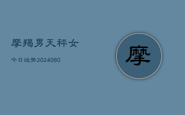 摩羯男天秤女今日运势(20240610)