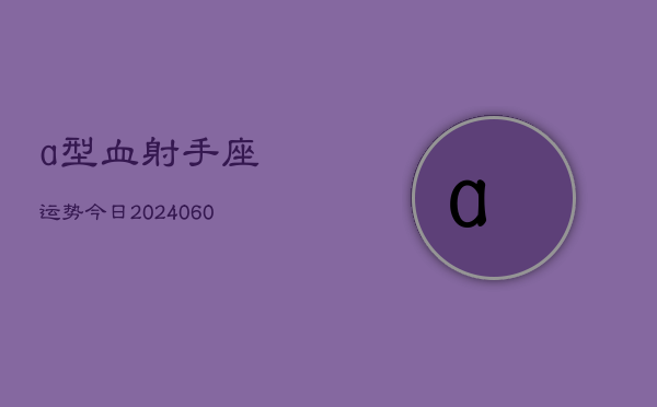 a型血射手座运势今日(20240610)  第1张