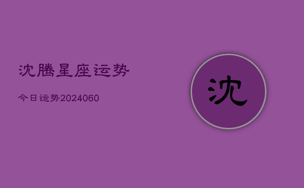 沈腾星座运势今日运势(20240610)  第1张