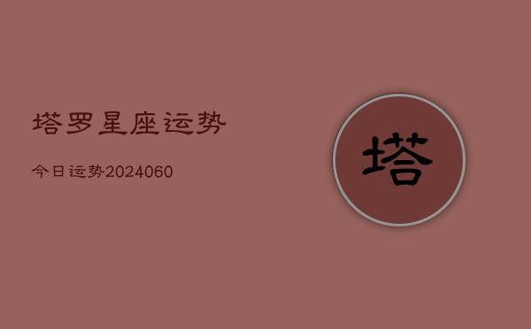 塔罗星座运势今日运势(20240610)  第1张