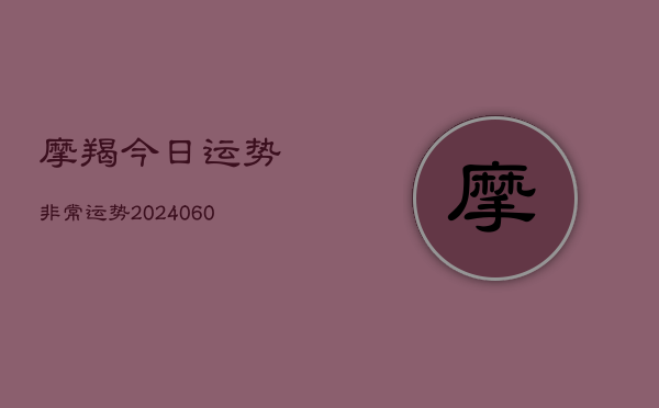 摩羯今日运势非常运势(20240610)