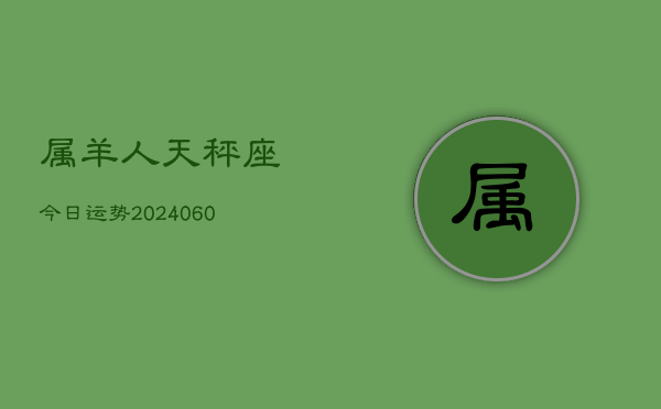 属羊人天秤座今日运势(20240610)