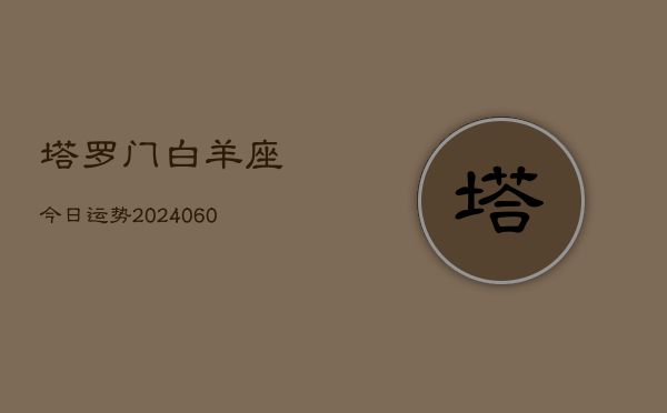 塔罗门白羊座今日运势(20240610)