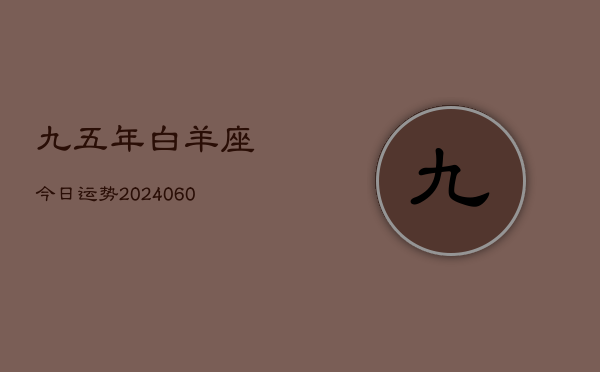 九五年白羊座今日运势(20240610)  第1张