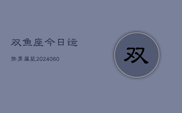 双鱼座今日运势男属鼠(20240610)