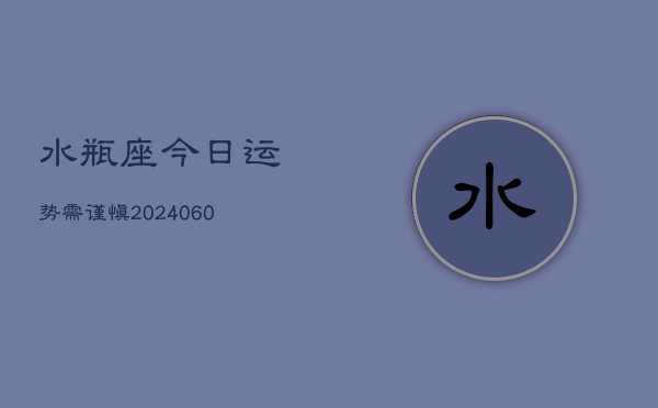 水瓶座今日运势需谨慎(20240610)  第1张