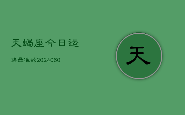 天蝎座今日运势最准的(20240610)